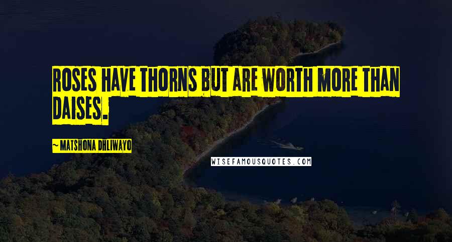 Matshona Dhliwayo Quotes: Roses have thorns but are worth more than daises.
