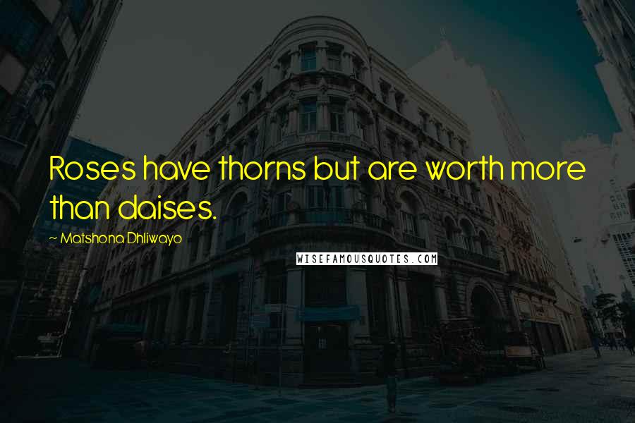 Matshona Dhliwayo Quotes: Roses have thorns but are worth more than daises.