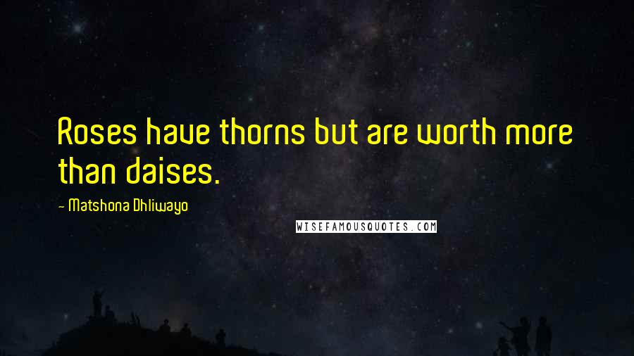 Matshona Dhliwayo Quotes: Roses have thorns but are worth more than daises.