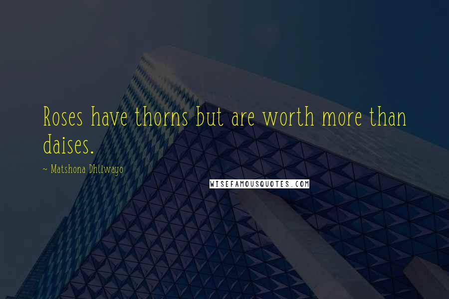 Matshona Dhliwayo Quotes: Roses have thorns but are worth more than daises.