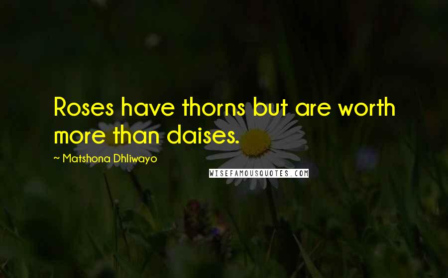 Matshona Dhliwayo Quotes: Roses have thorns but are worth more than daises.