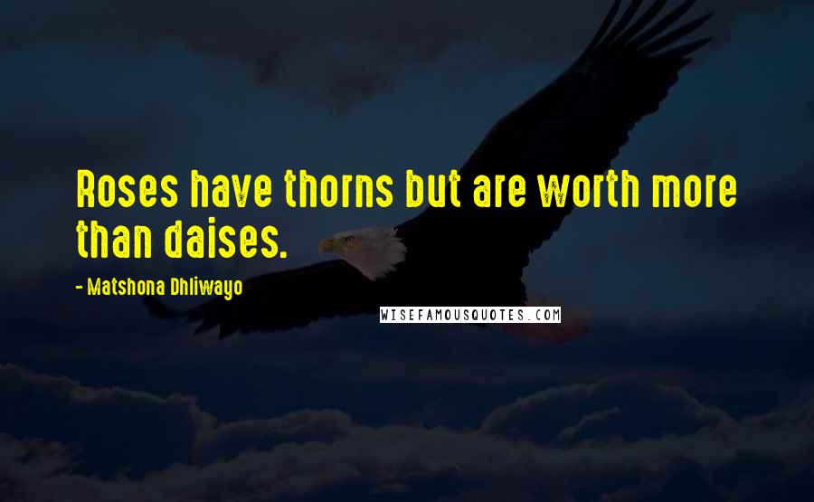 Matshona Dhliwayo Quotes: Roses have thorns but are worth more than daises.