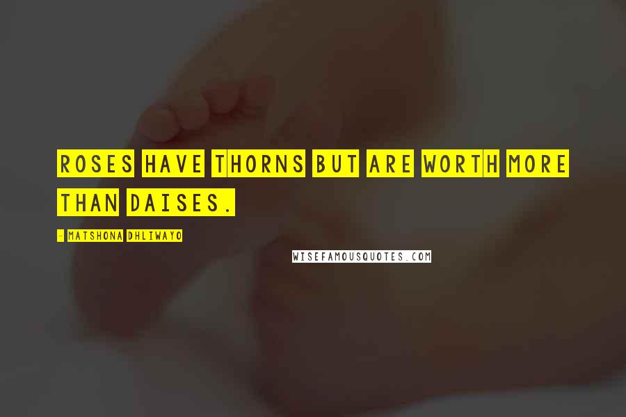 Matshona Dhliwayo Quotes: Roses have thorns but are worth more than daises.