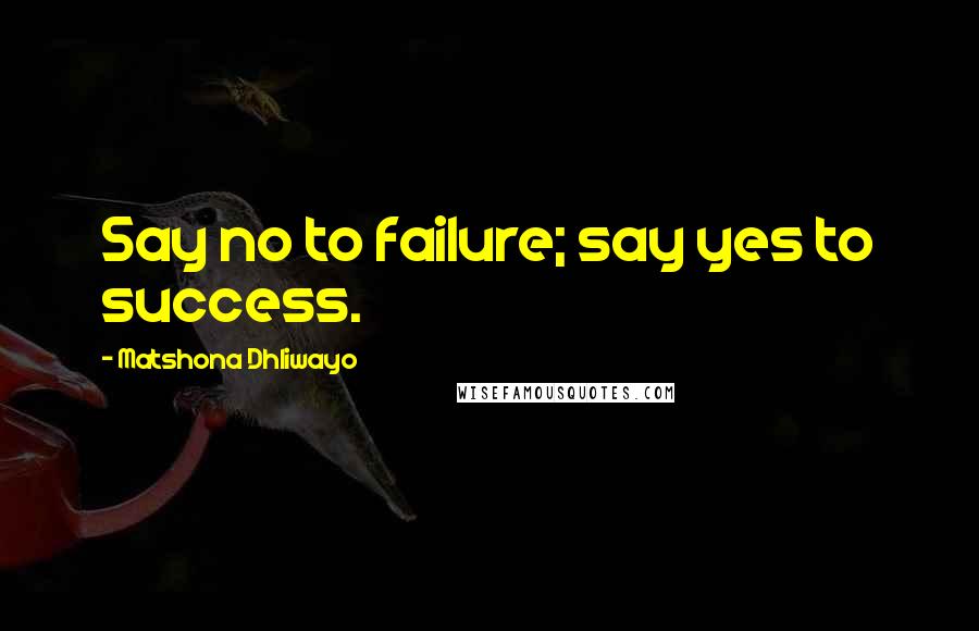Matshona Dhliwayo Quotes: Say no to failure; say yes to success.