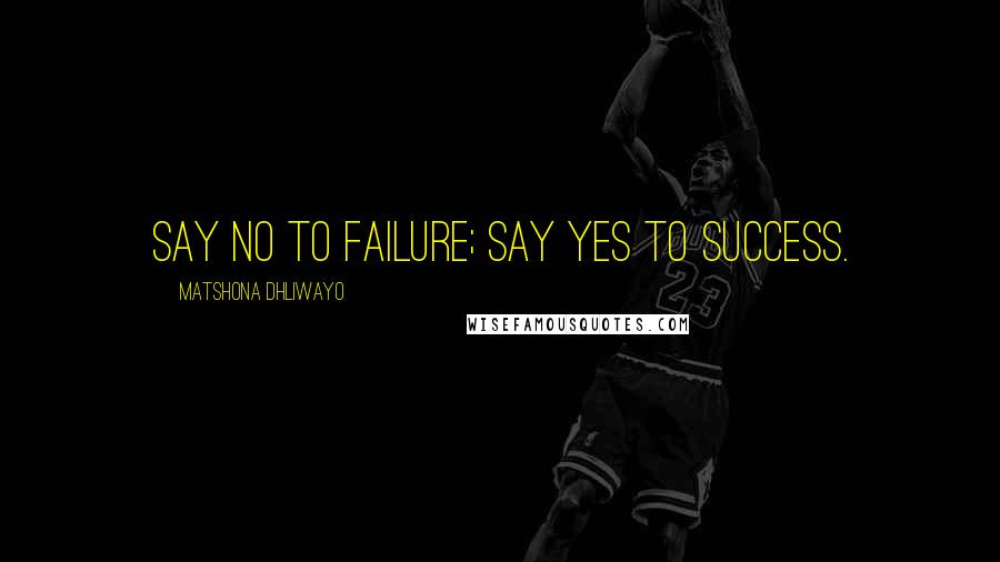 Matshona Dhliwayo Quotes: Say no to failure; say yes to success.
