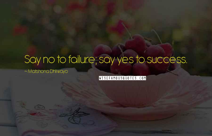Matshona Dhliwayo Quotes: Say no to failure; say yes to success.