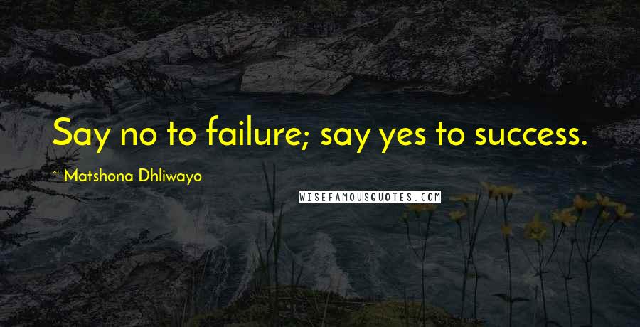 Matshona Dhliwayo Quotes: Say no to failure; say yes to success.