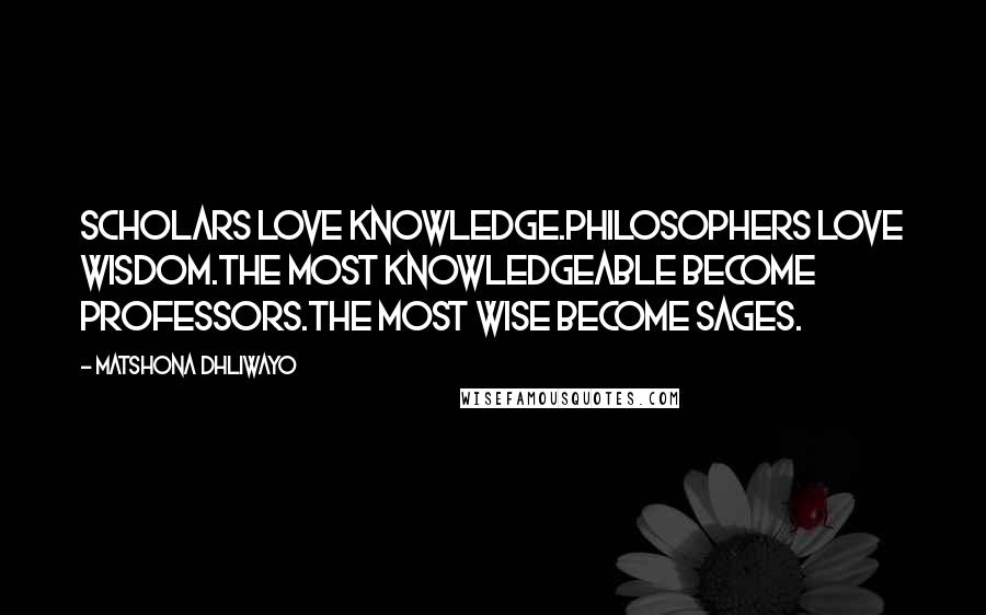 Matshona Dhliwayo Quotes: Scholars love knowledge.Philosophers love wisdom.The most knowledgeable become professors.The most wise become sages.