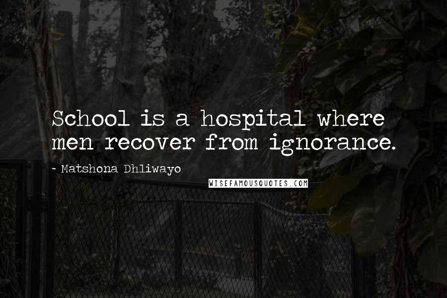 Matshona Dhliwayo Quotes: School is a hospital where men recover from ignorance.