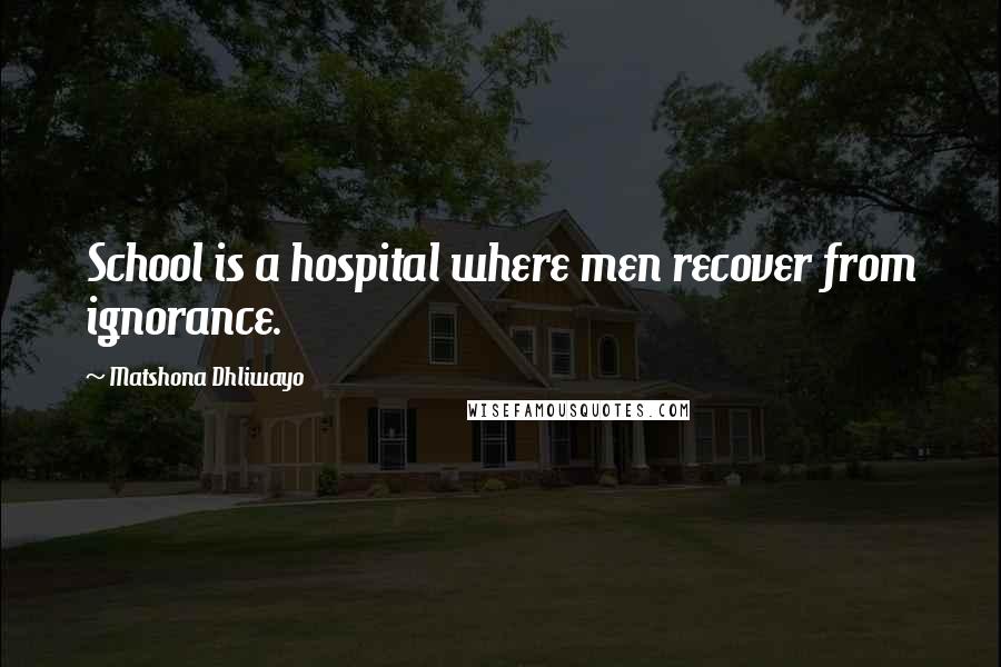 Matshona Dhliwayo Quotes: School is a hospital where men recover from ignorance.