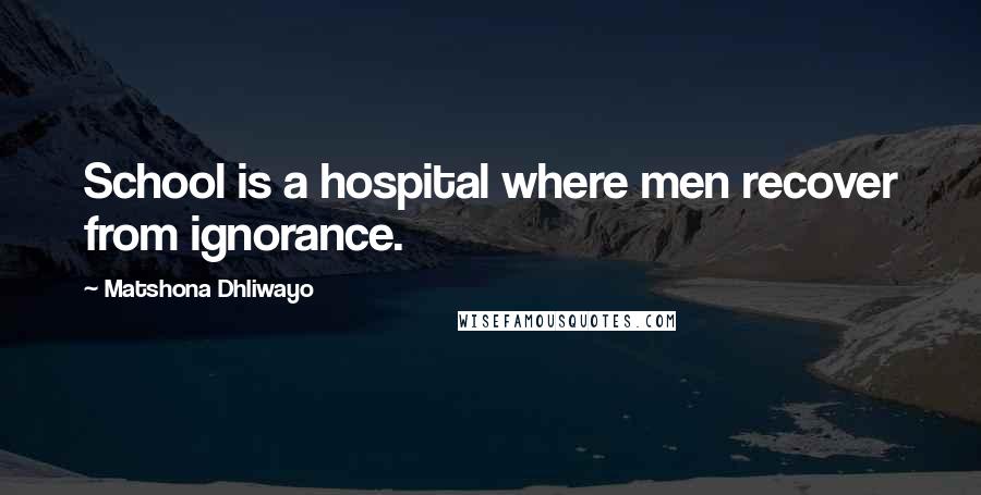 Matshona Dhliwayo Quotes: School is a hospital where men recover from ignorance.