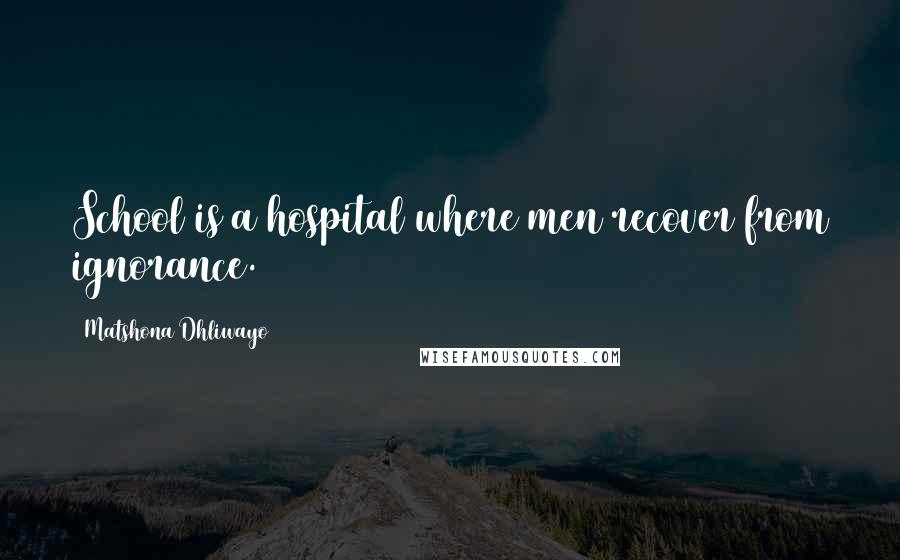 Matshona Dhliwayo Quotes: School is a hospital where men recover from ignorance.