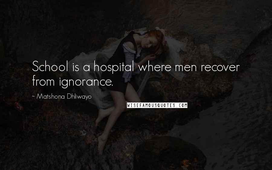Matshona Dhliwayo Quotes: School is a hospital where men recover from ignorance.