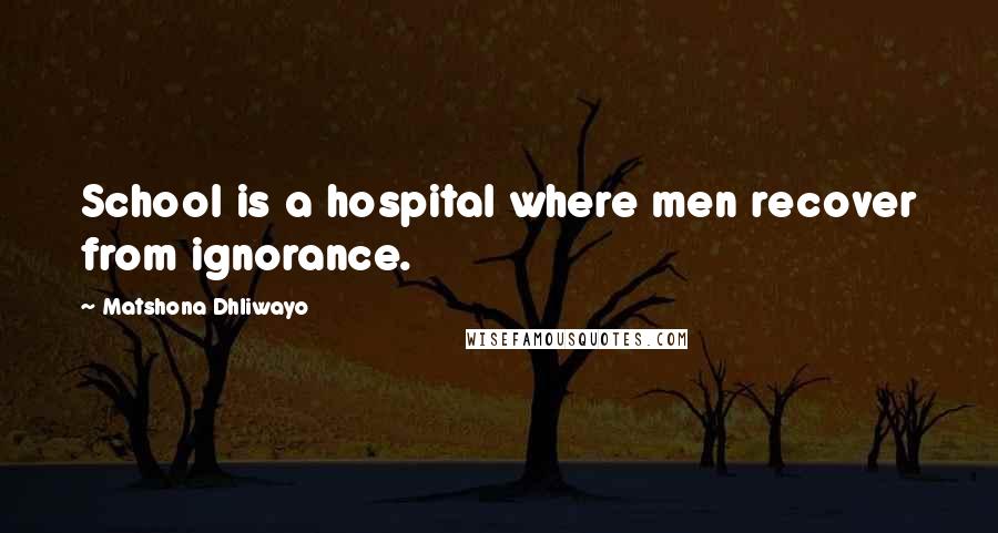 Matshona Dhliwayo Quotes: School is a hospital where men recover from ignorance.
