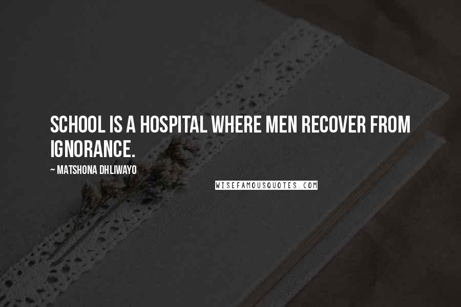Matshona Dhliwayo Quotes: School is a hospital where men recover from ignorance.