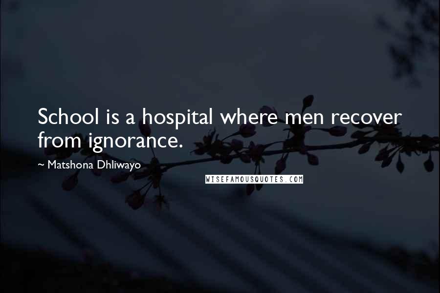 Matshona Dhliwayo Quotes: School is a hospital where men recover from ignorance.