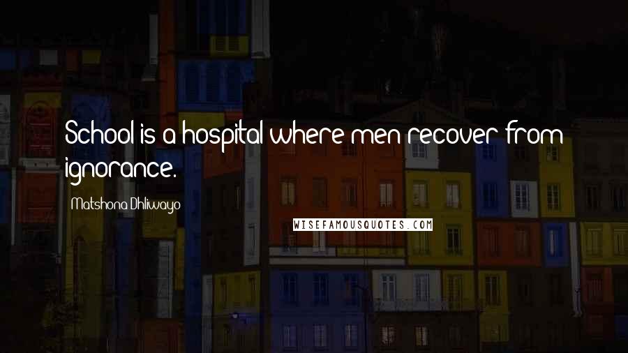 Matshona Dhliwayo Quotes: School is a hospital where men recover from ignorance.