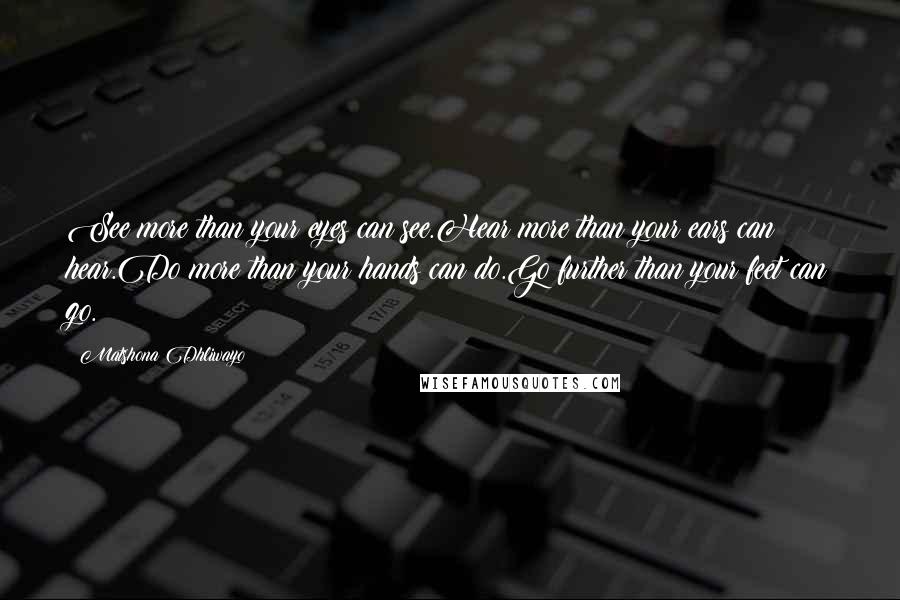 Matshona Dhliwayo Quotes: See more than your eyes can see.Hear more than your ears can hear.Do more than your hands can do.Go further than your feet can go.