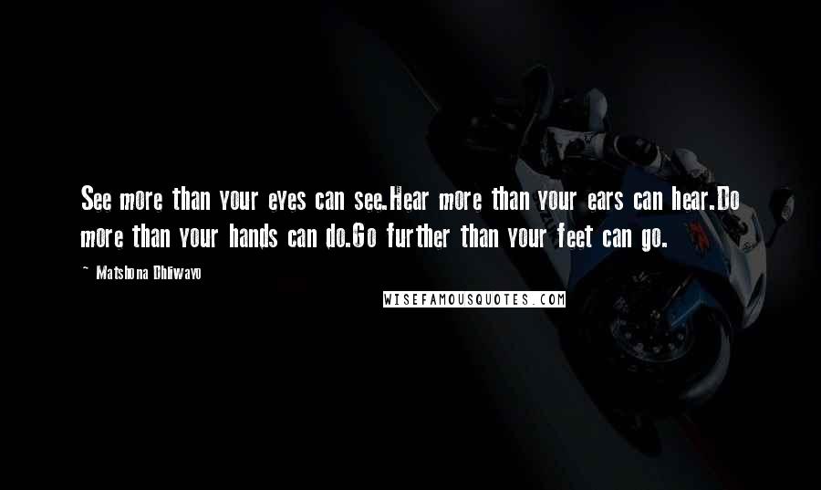 Matshona Dhliwayo Quotes: See more than your eyes can see.Hear more than your ears can hear.Do more than your hands can do.Go further than your feet can go.