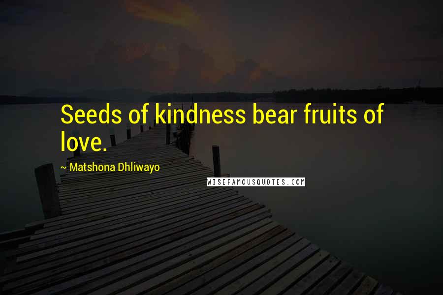 Matshona Dhliwayo Quotes: Seeds of kindness bear fruits of love.