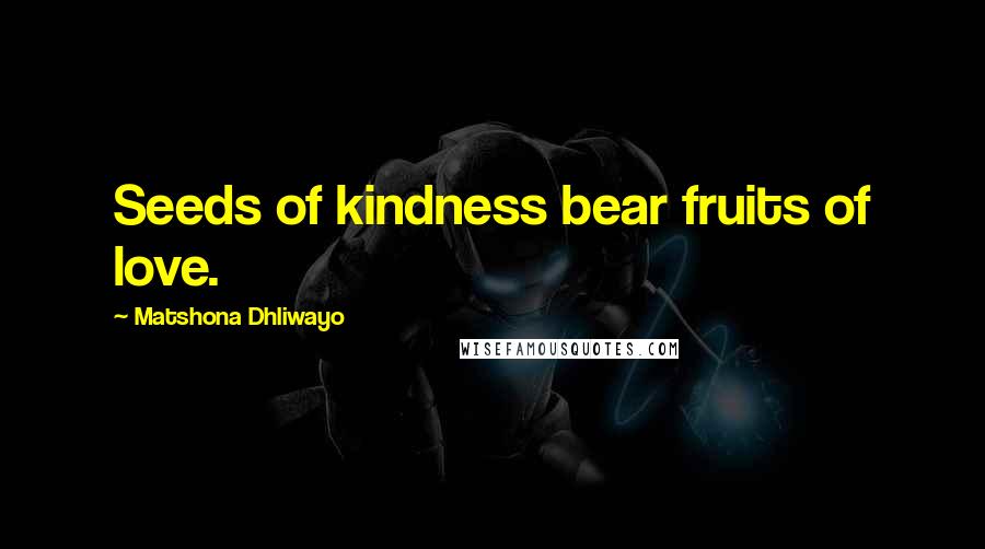 Matshona Dhliwayo Quotes: Seeds of kindness bear fruits of love.