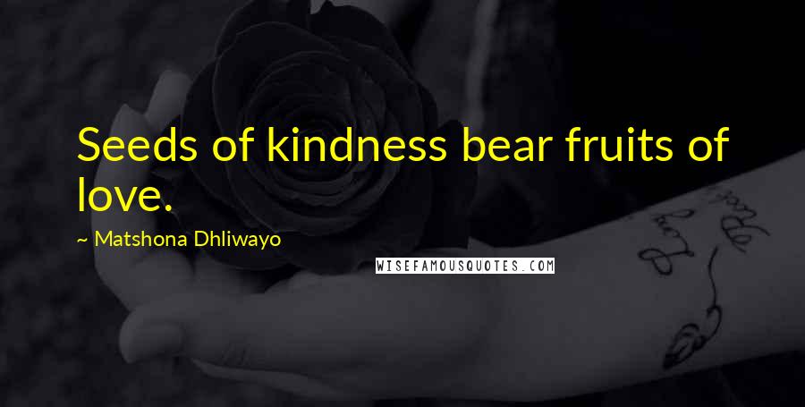 Matshona Dhliwayo Quotes: Seeds of kindness bear fruits of love.
