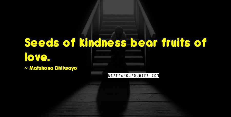 Matshona Dhliwayo Quotes: Seeds of kindness bear fruits of love.