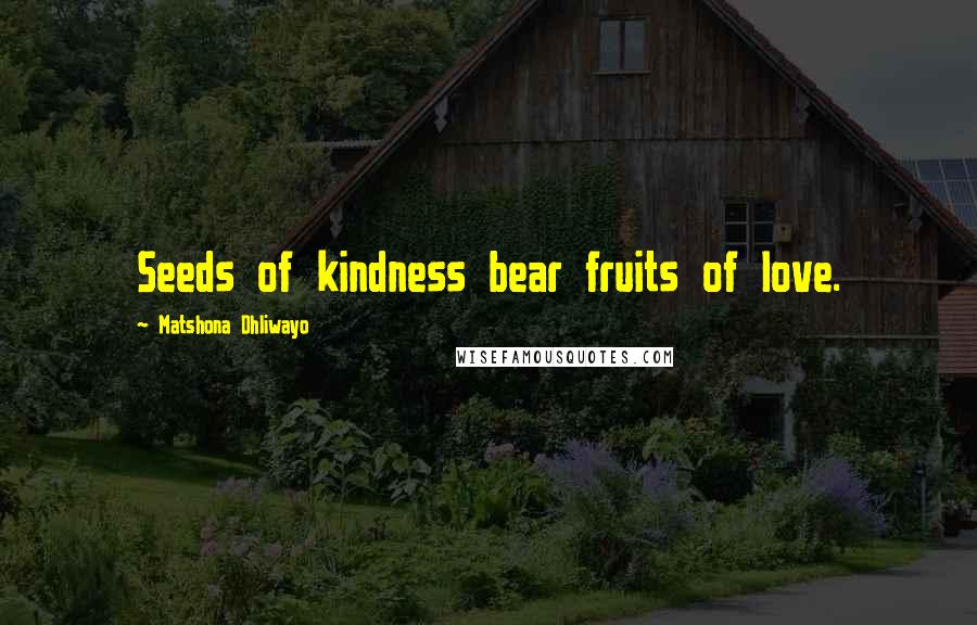 Matshona Dhliwayo Quotes: Seeds of kindness bear fruits of love.