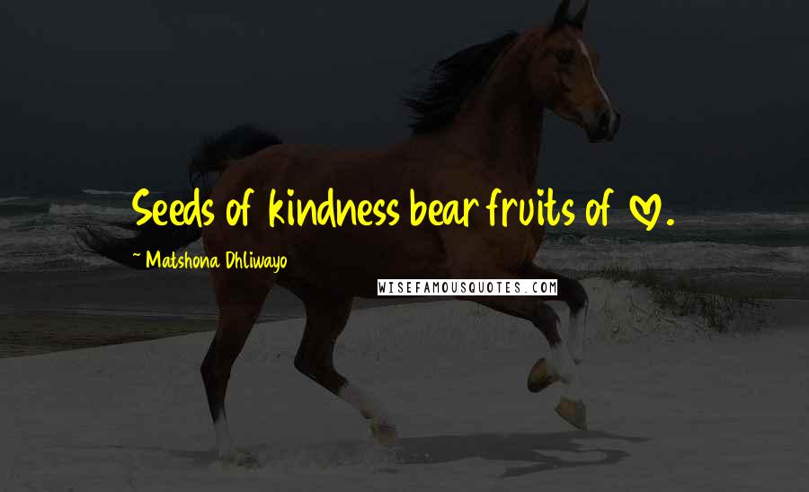 Matshona Dhliwayo Quotes: Seeds of kindness bear fruits of love.