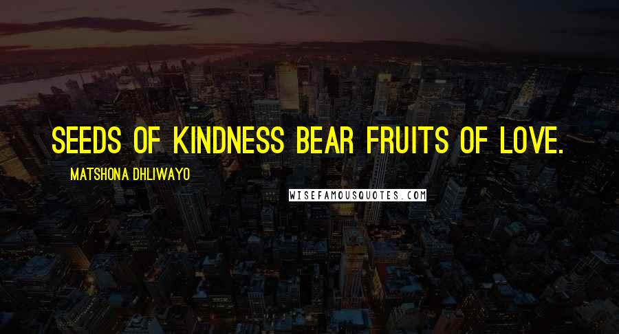 Matshona Dhliwayo Quotes: Seeds of kindness bear fruits of love.