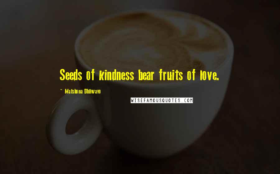 Matshona Dhliwayo Quotes: Seeds of kindness bear fruits of love.