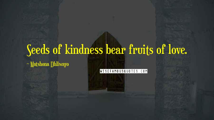 Matshona Dhliwayo Quotes: Seeds of kindness bear fruits of love.