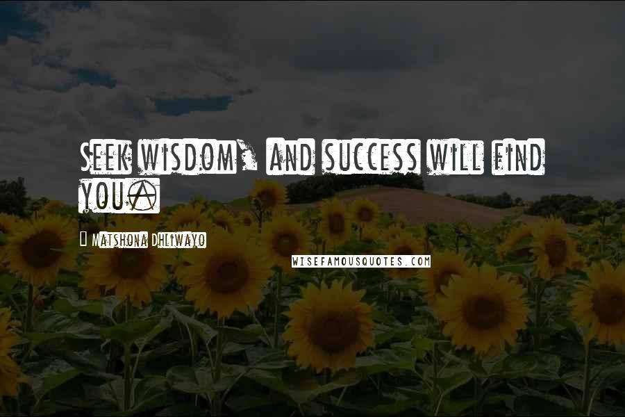 Matshona Dhliwayo Quotes: Seek wisdom, and success will find you.