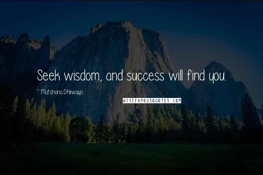 Matshona Dhliwayo Quotes: Seek wisdom, and success will find you.