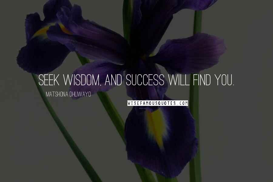 Matshona Dhliwayo Quotes: Seek wisdom, and success will find you.