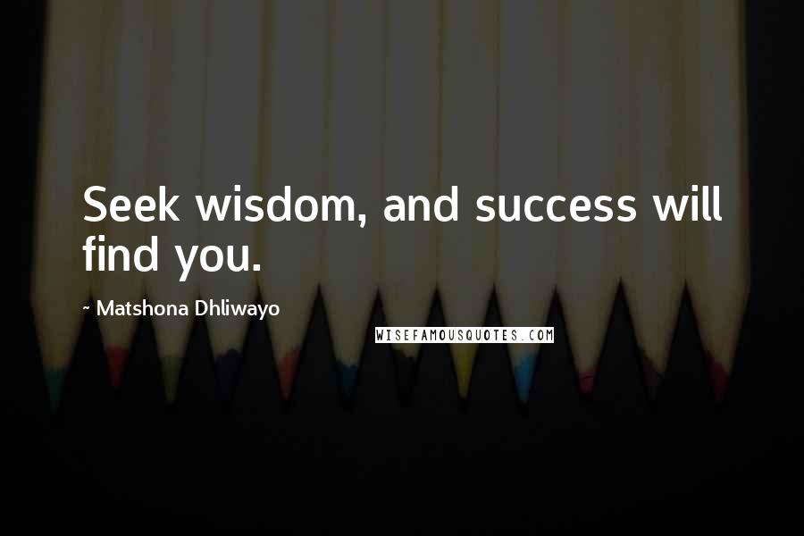 Matshona Dhliwayo Quotes: Seek wisdom, and success will find you.