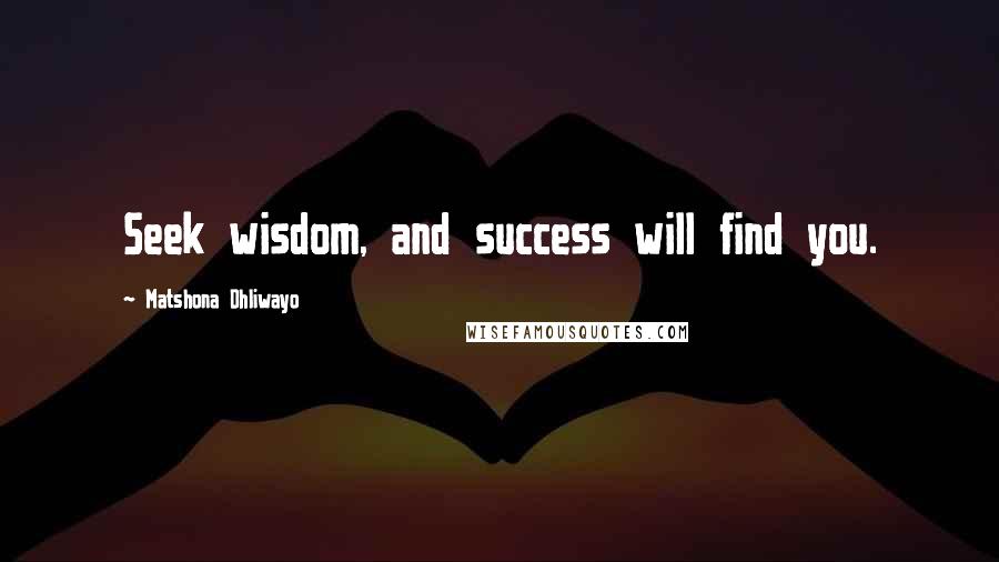 Matshona Dhliwayo Quotes: Seek wisdom, and success will find you.
