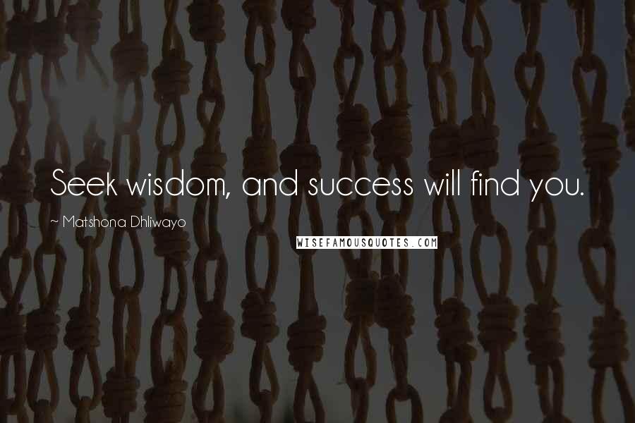 Matshona Dhliwayo Quotes: Seek wisdom, and success will find you.