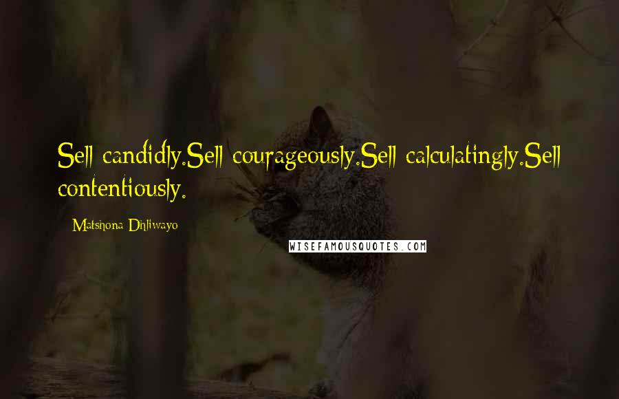 Matshona Dhliwayo Quotes: Sell candidly.Sell courageously.Sell calculatingly.Sell contentiously.