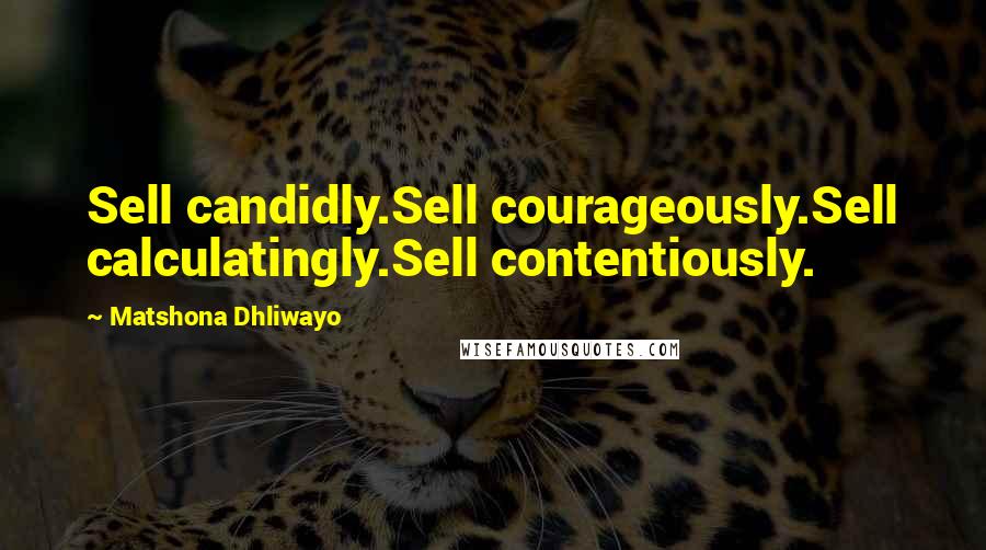 Matshona Dhliwayo Quotes: Sell candidly.Sell courageously.Sell calculatingly.Sell contentiously.