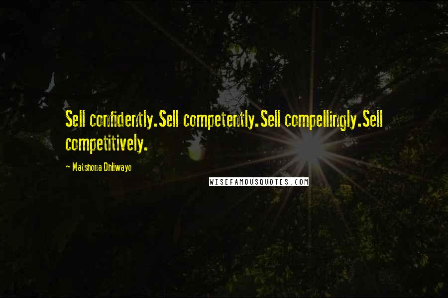 Matshona Dhliwayo Quotes: Sell confidently.Sell competently.Sell compellingly.Sell competitively.