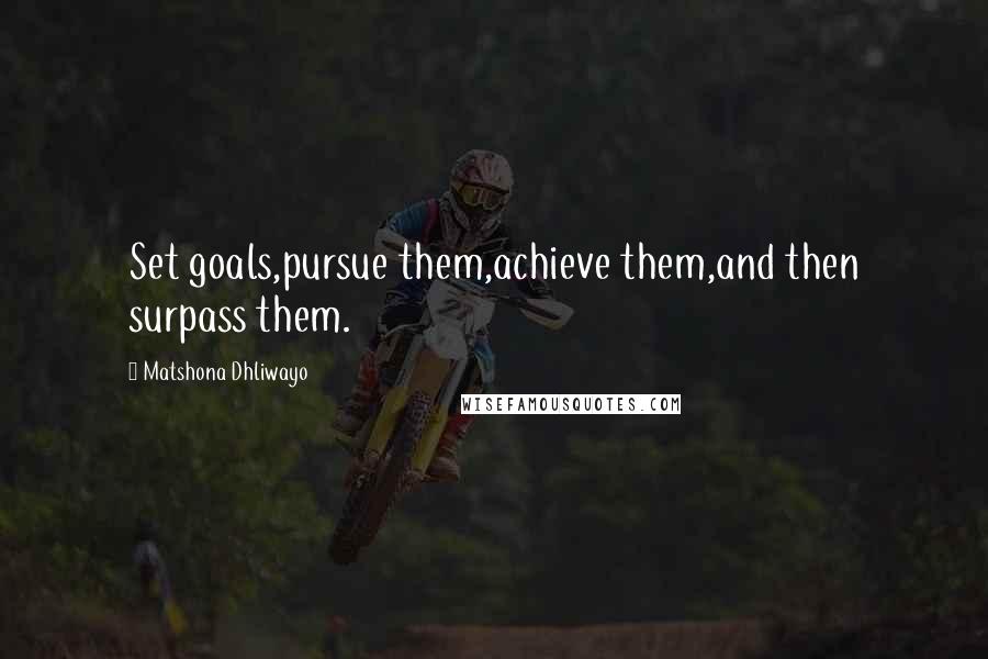 Matshona Dhliwayo Quotes: Set goals,pursue them,achieve them,and then surpass them.
