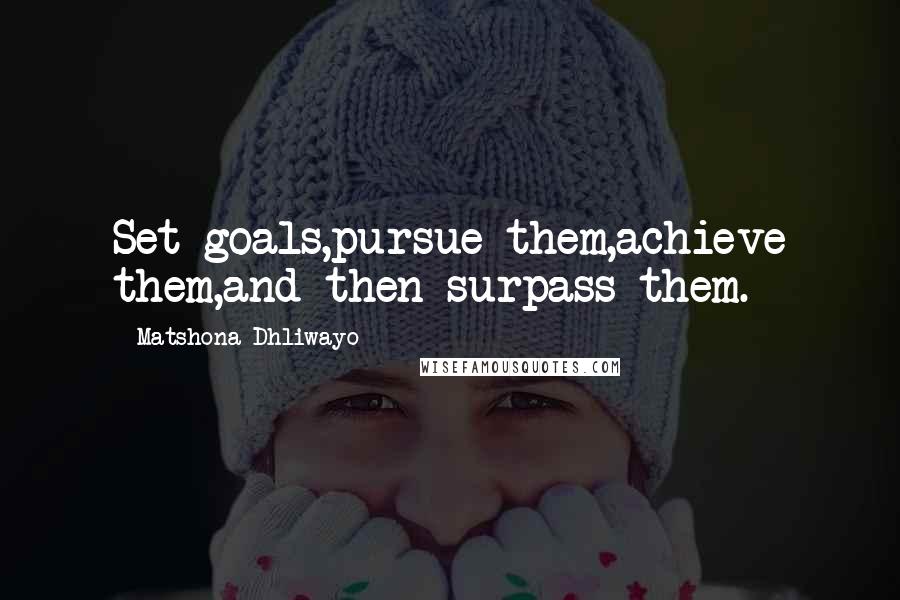 Matshona Dhliwayo Quotes: Set goals,pursue them,achieve them,and then surpass them.