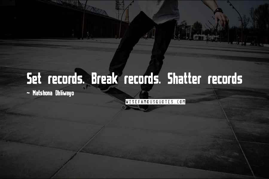 Matshona Dhliwayo Quotes: Set records. Break records. Shatter records