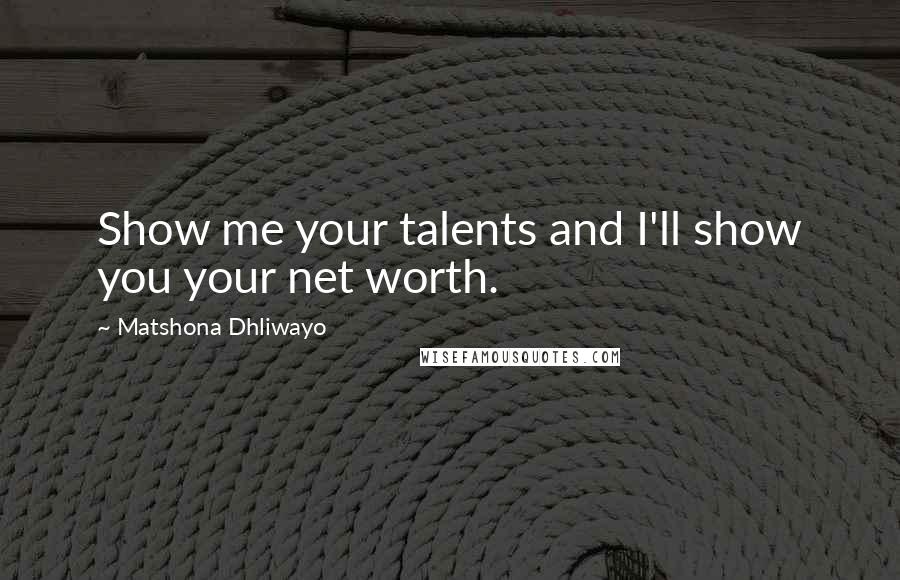 Matshona Dhliwayo Quotes: Show me your talents and I'll show you your net worth.