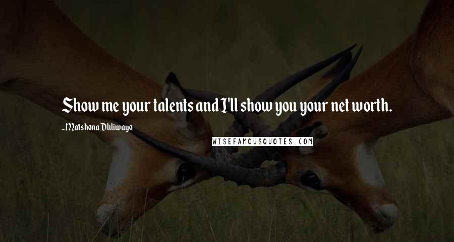 Matshona Dhliwayo Quotes: Show me your talents and I'll show you your net worth.