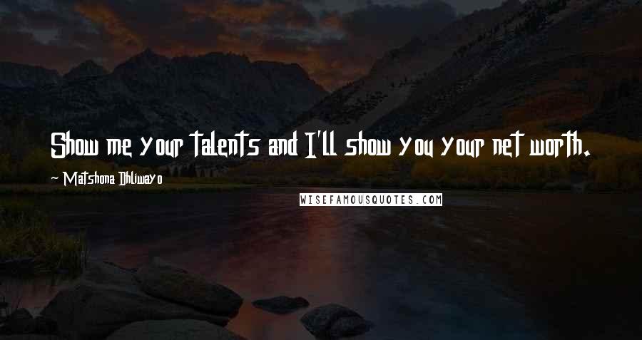 Matshona Dhliwayo Quotes: Show me your talents and I'll show you your net worth.