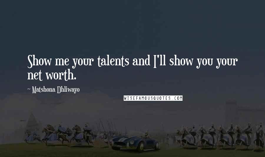 Matshona Dhliwayo Quotes: Show me your talents and I'll show you your net worth.