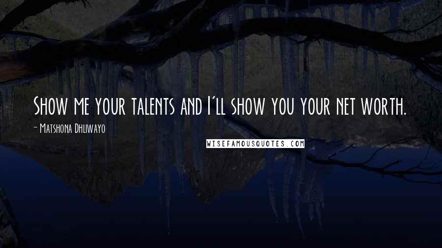 Matshona Dhliwayo Quotes: Show me your talents and I'll show you your net worth.