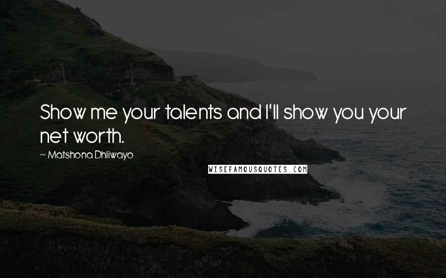 Matshona Dhliwayo Quotes: Show me your talents and I'll show you your net worth.